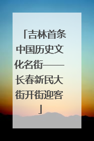 吉林首条中国历史文化名街——长春新民大街开街迎客