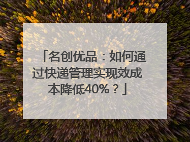 名创优品：如何通过快递管理实现效成本降低40%？