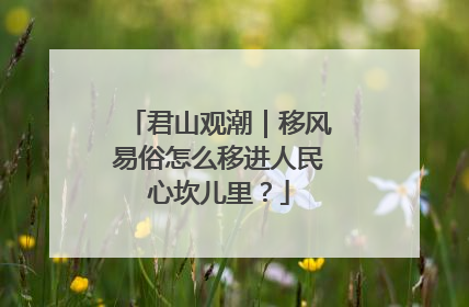 君山观潮｜移风易俗怎么移进人民心坎儿里？