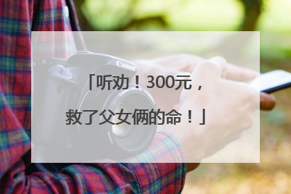 听劝！300元，救了父女俩的命！