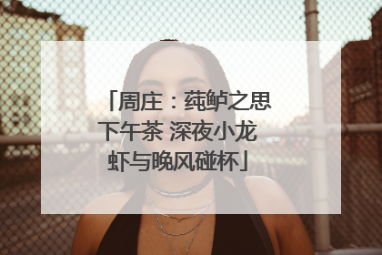 周庄：莼鲈之思下午茶 深夜小龙虾与晚风碰杯