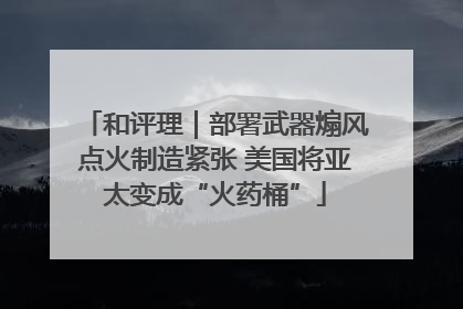 和评理｜部署武器煽风点火制造紧张 美国将亚太变成“火药桶”