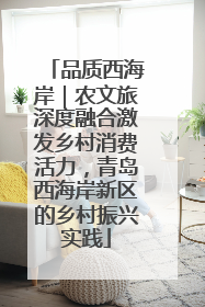 品质西海岸｜农文旅深度融合激发乡村消费活力，青岛西海岸新区的乡村振兴实践