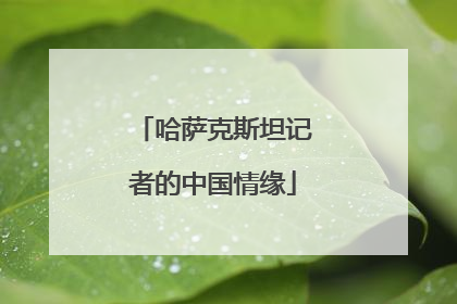 哈萨克斯坦记者的中国情缘