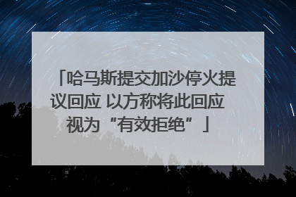哈马斯提交加沙停火提议回应 以方称将此回应视为“有效拒绝”