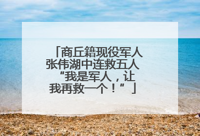 商丘籍现役军人张伟湖中连救五人 “我是军人，让我再救一个！”