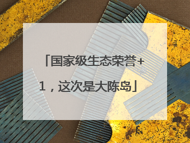 国家级生态荣誉+1，这次是大陈岛