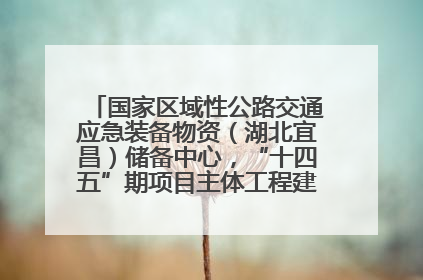 国家区域性公路交通应急装备物资（湖北宜昌）储备中心，“十四五”期项目主体工程建设基本完工
