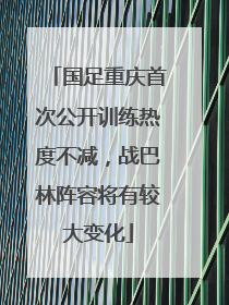 国足重庆首次公开训练热度不减，战巴林阵容将有较大变化