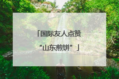 国际友人点赞“山东煎饼”