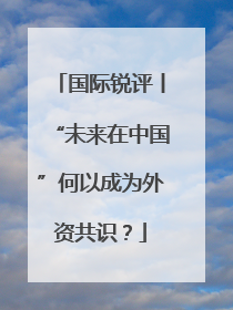 国际锐评丨“未来在中国”何以成为外资共识？