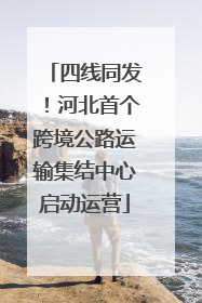 四线同发！河北首个跨境公路运输集结中心启动运营