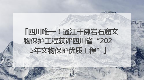 四川唯一！通江千佛岩石窟文物保护工程获评四川省“2025年文物保护优质工程”