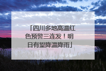 四川多地高温红色预警三连发！明日有望降温降雨