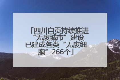四川自贡持续推进“无废城市”建设 已建成各类“无废细胞”266个