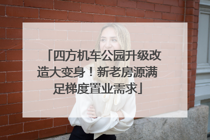 四方机车公园升级改造大变身！新老房源满足梯度置业需求