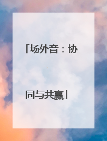 场外音：协同与共赢