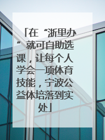 在“浙里办”就可自助选课，让每个人学会一项体育技能，宁波公益体培落到实处