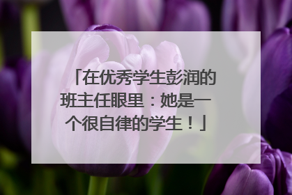 在优秀学生彭润的班主任眼里：她是一个很自律的学生！