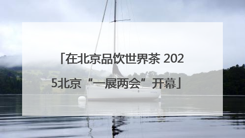 在北京品饮世界茶 2025北京“一展两会”开幕