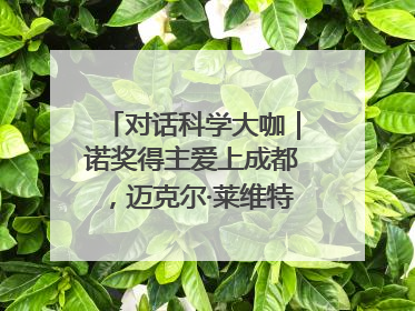 对话科学大咖｜诺奖得主爱上成都，迈克尔·莱维特：成都是我最喜欢的中国城市之一
