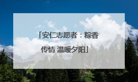 安仁志愿者：粽香传情 温暖夕阳