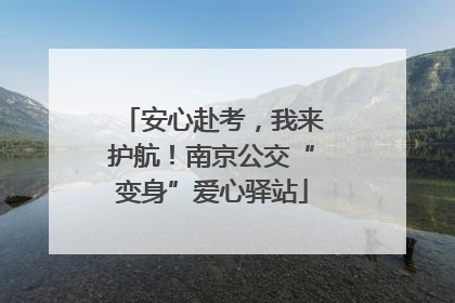 安心赴考，我来护航！南京公交“变身”爱心驿站