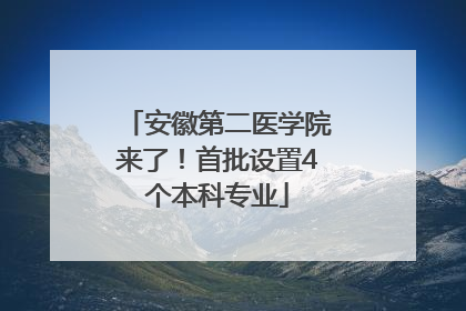 安徽第二医学院来了！首批设置4个本科专业