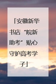 安徽新华书店“皖新助考”贴心守护高考学子