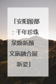 安阳殷都：千年珍珠泉焕新颜 文旅融合展新姿