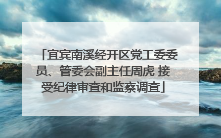宜宾南溪经开区党工委委员、管委会副主任周虎 接受纪律审查和监察调查