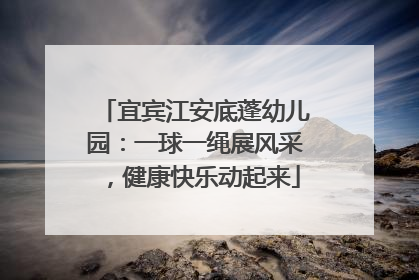 宜宾江安底蓬幼儿园：一球一绳展风采，健康快乐动起来