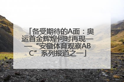 备受期待的A面：奥运首金辉煌何时再现——“安徽体育观察ABC”系列报道之一
