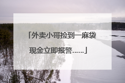 外卖小哥捡到一麻袋现金立即报警……