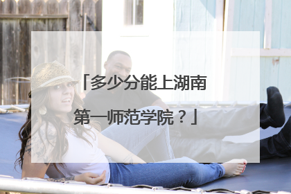 多少分能上湖南第一师范学院？