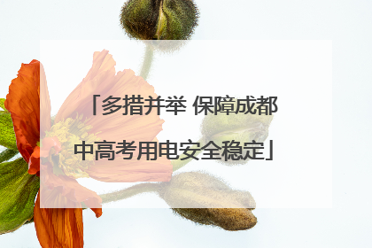 多措并举 保障成都中高考用电安全稳定