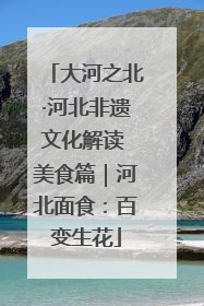 大河之北·河北非遗文化解读 美食篇｜河北面食：百变生花