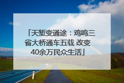 天堑变通途：鸡鸣三省大桥通车五载 改变40余万民众生活