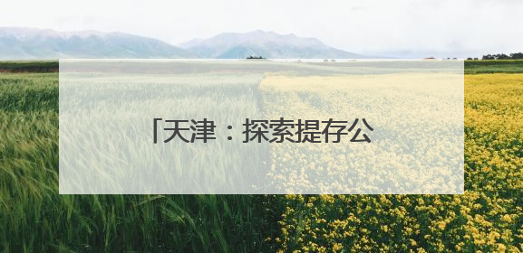 天津：探索提存公证监管模式 保障预付式消费资金安全