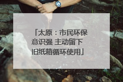 太原：市民环保意识强 主动留下旧纸箱循环使用