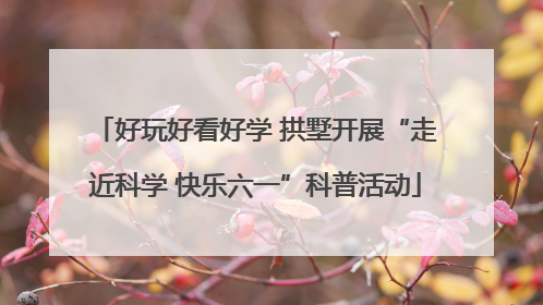 好玩好看好学 拱墅开展“走近科学 快乐六一”科普活动