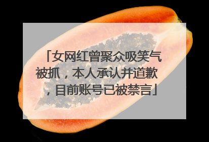 女网红曾聚众吸笑气被抓，本人承认并道歉，目前账号已被禁言