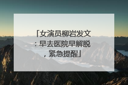女演员柳岩发文：早去医院早解脱，紧急提醒