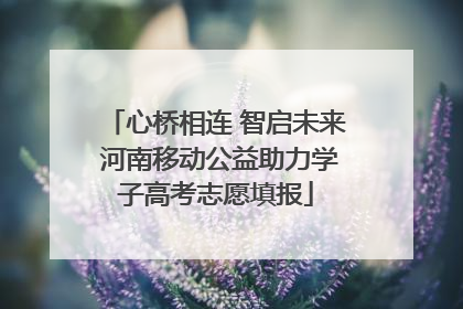心桥相连 智启未来 河南移动公益助力学子高考志愿填报