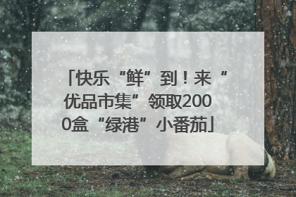快乐“鲜”到！来“优品市集”领取2000盒“绿港”小番茄