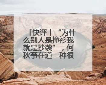 快评丨“为什么别人是撞衫我就是抄袭”，何秋亊在道一种很新的“歉”