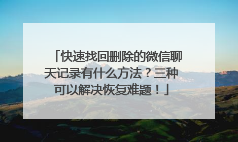 快速找回删除的微信聊天记录有什么方法？三种可以解决恢复难题！