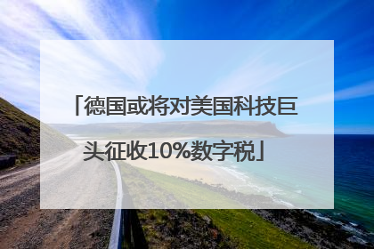 德国或将对美国科技巨头征收10%数字税
