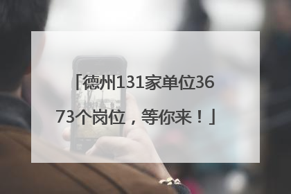 德州131家单位3673个岗位，等你来！