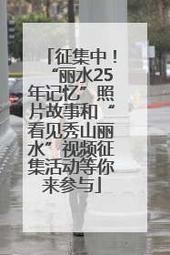 征集中！“丽水25年记忆”照片故事和“看见秀山丽水”视频征集活动等你来参与